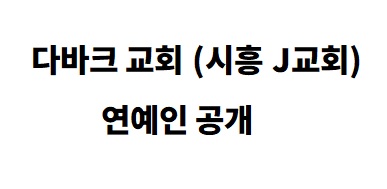 다바크 교회 연예인 공개, 시흥 J교회 연예인 누구